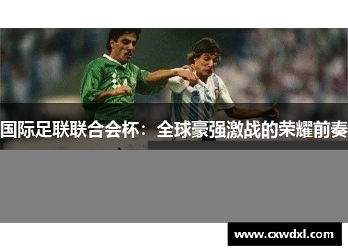 国际足联联合会杯:全球豪强激战的荣耀前奏 国际足联联合会杯:全球豪强激战的荣耀前奏