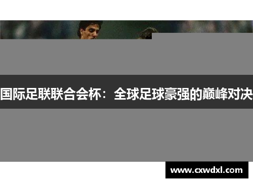 国际足联联合会杯:全球足球豪强的巅峰对决 国际足联联合会杯:全球足球豪强的巅峰对决