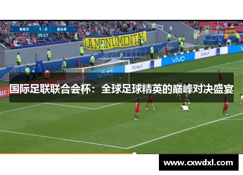 国际足联联合会杯：全球足球精英的巅峰对决盛宴