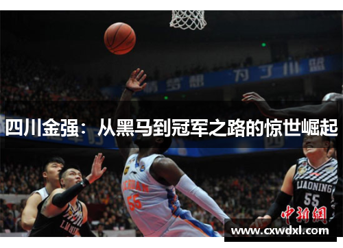 四川金强:从黑马到冠军之路的惊世崛起 四川金强:从黑马到冠军之路的惊世崛起