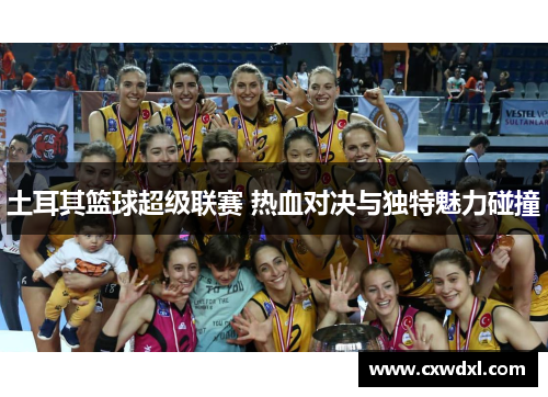 土耳其篮球超级联赛 热血对决与独特魅力碰撞