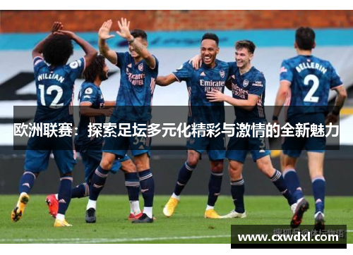 欧洲联赛：探索足坛多元化精彩与激情的全新魅力