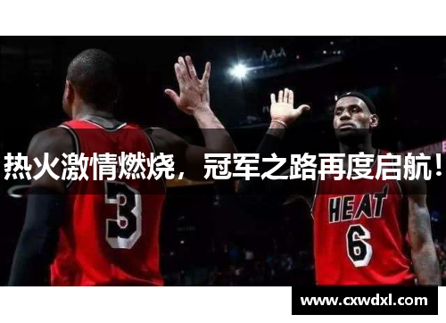 热火激情燃烧,冠军之路再度启航! 热火激情燃烧,冠军之路再度启航!