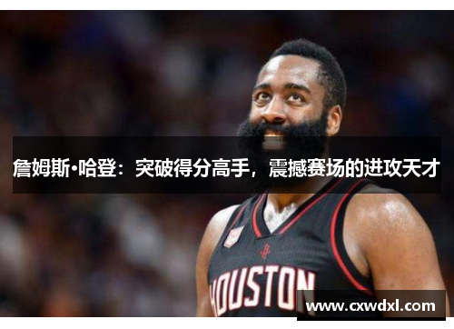 詹姆斯·哈登:突破得分高手,震撼赛场的进攻天才 詹姆斯·哈登:突破得分高手,震撼赛场的进攻天才