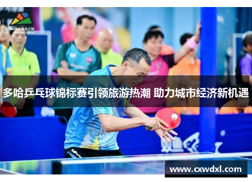 多哈乒乓球锦标赛引领旅游热潮 助力城市经济新机遇 多哈乒乓球锦标赛引领旅游热潮 助力城市经济新机遇