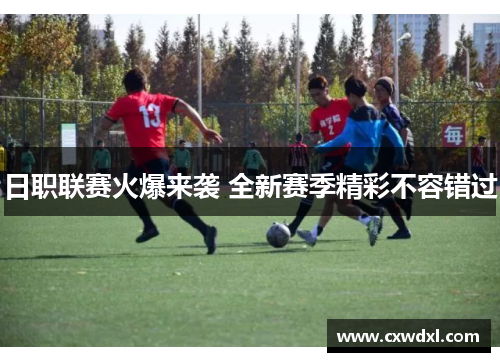日职联赛火爆来袭 全新赛季精彩不容错过 日职联赛火爆来袭 全新赛季精彩不容错过