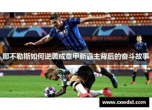 那不勒斯如何逆袭成意甲新霸主背后的奋斗故事