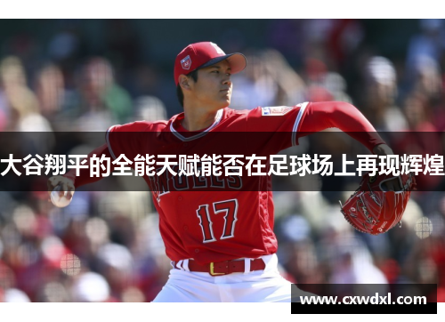 大谷翔平的全能天赋能否在足球场上再现辉煌