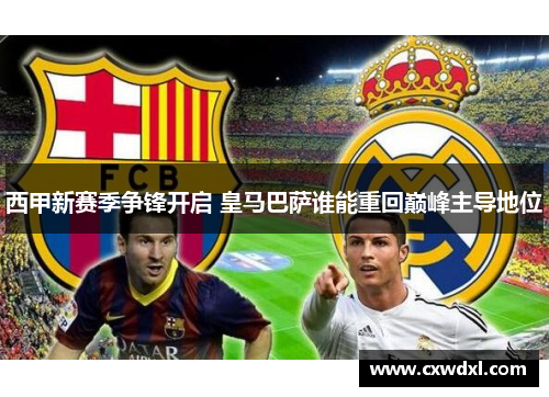 西甲新赛季争锋开启 皇马巴萨谁能重回巅峰主导地位