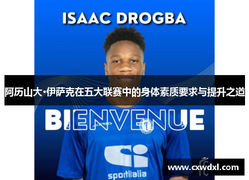 阿历山大·伊萨克在五大联赛中的身体素质要求与提升之道 阿历山大·伊萨克在五大联赛中的身体素质要求与提升之道