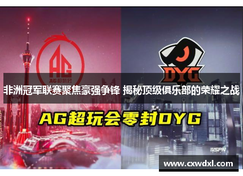 非洲冠军联赛聚焦豪强争锋 揭秘顶级俱乐部的荣耀之战