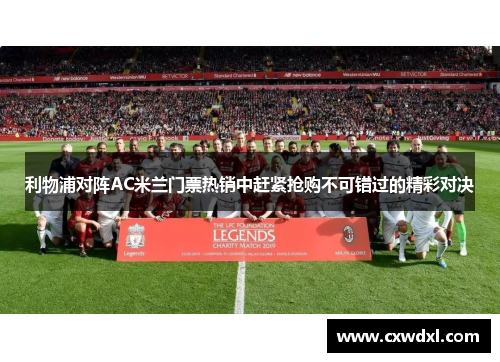 利物浦对阵AC米兰门票热销中赶紧抢购不可错过的精彩对决 利物浦对阵AC米兰门票热销中赶紧抢购不可错过的精彩对决