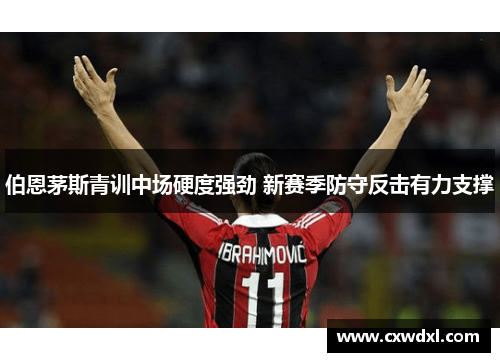 伯恩茅斯青训中场硬度强劲 新赛季防守反击有力支撑