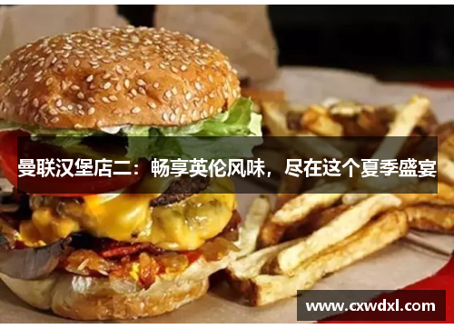 曼联汉堡店二：畅享英伦风味，尽在这个夏季盛宴